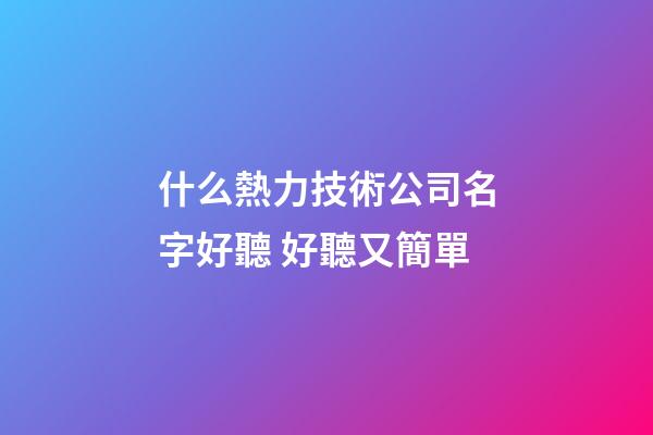 什么熱力技術公司名字好聽 好聽又簡單
